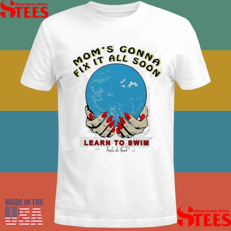 Mom’s Gonna Fix It All Soon Learn To Swim T-shirt