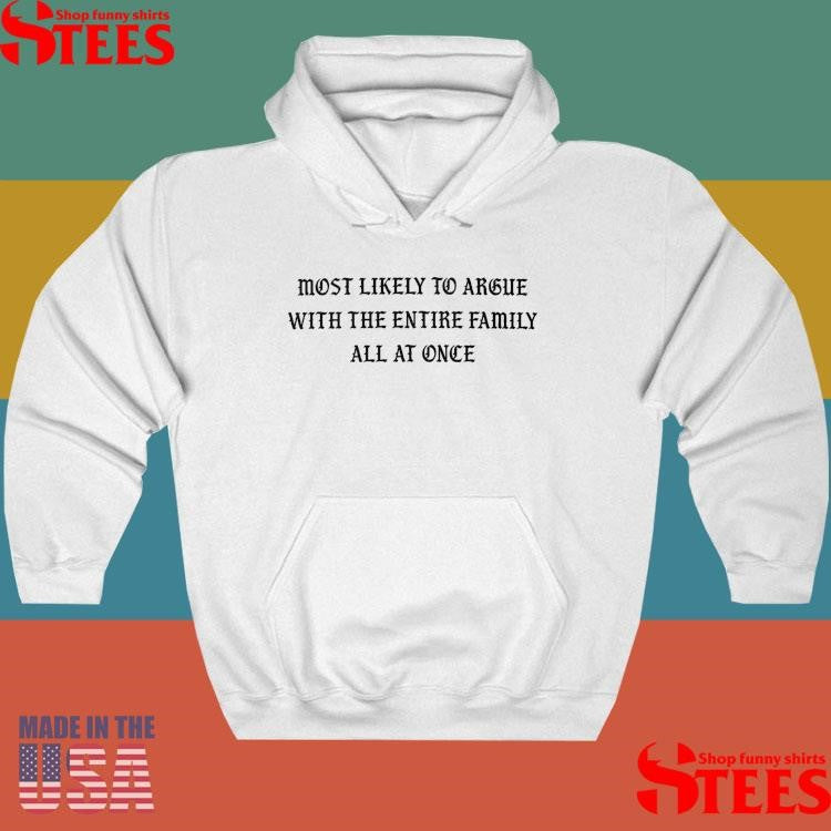 Most Likely To Argue With The Entire Family All At Once Shirts