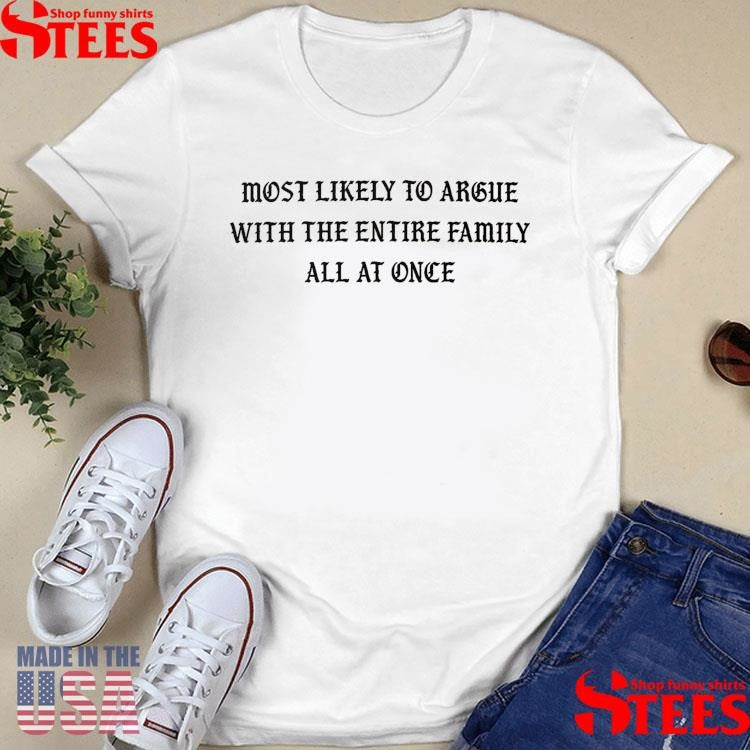 Most Likely To Argue With The Entire Family All At Once Shirts