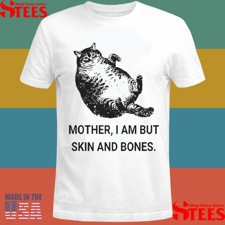 Mother I Am But Skin And Bones Cat T-shirt