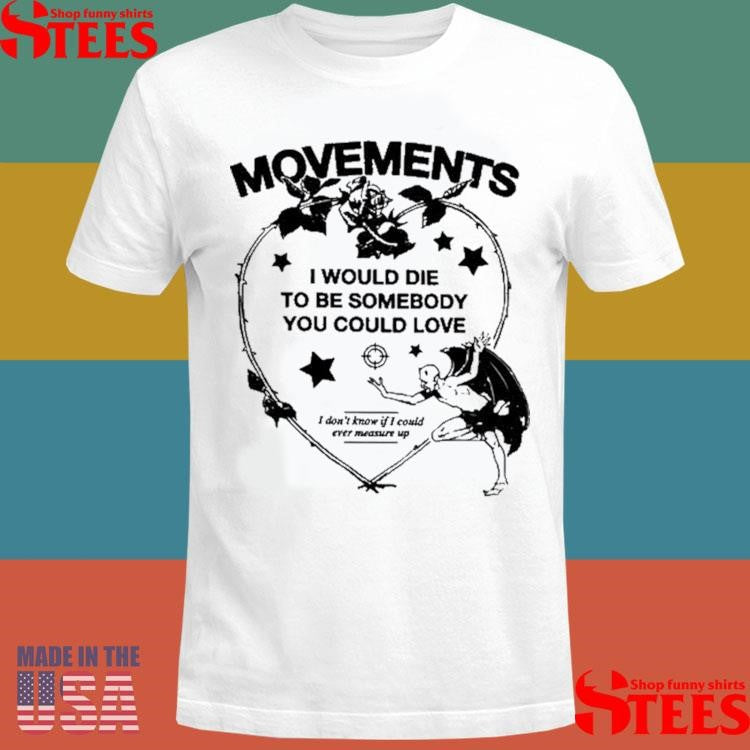 Movements Devil Tightrope I Would Die To Be Somebody You Could You I Don’t Know If I Could Ever Measure Up Shirts