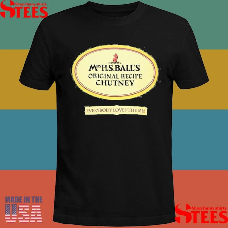 Mrs H S Ball’s Original Recipe Chutney Everybody Loves The Mrs T-shirt