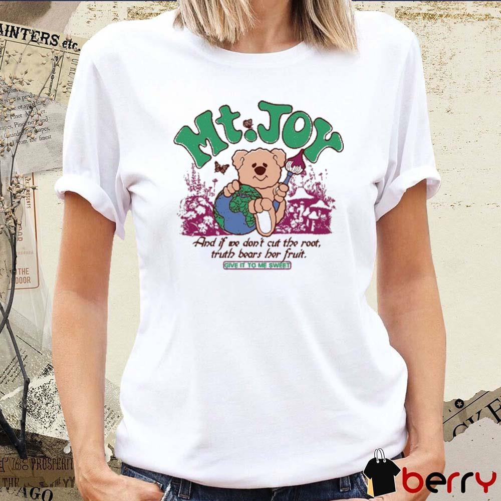 Mt Joy And If We Don’t Cut The Root Truth Bears Her Fruit Give It To Me Sweet t-shirt