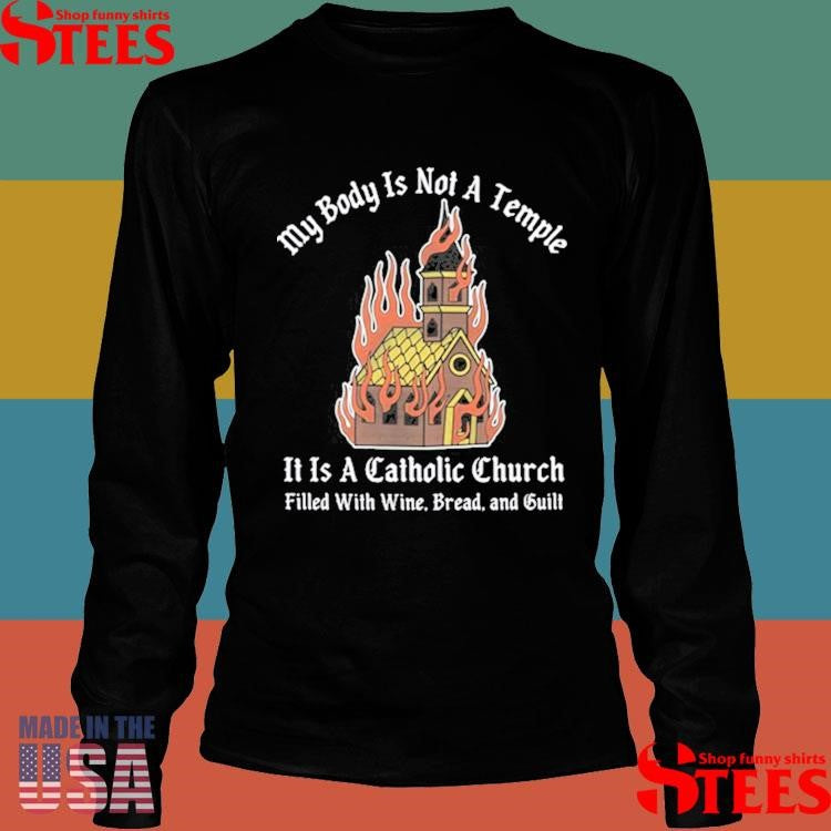 My Body Is Not A Temple It Is A Catholic Church Filled With Wine Bread And Cult Shirts
