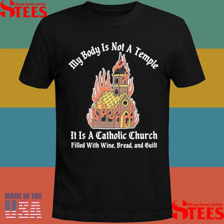 My Body Is Not A Temple It Is A Catholic Church Filled With Wine Bread And Cult Shirts