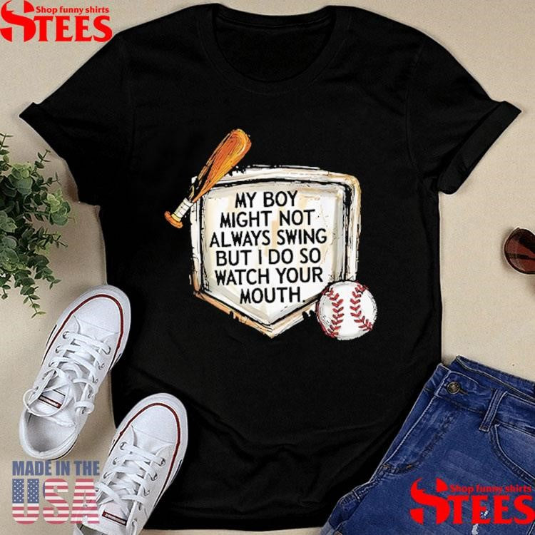 My Boy Might Not Always Swing But I Do So Watch Your Mouth Shirts