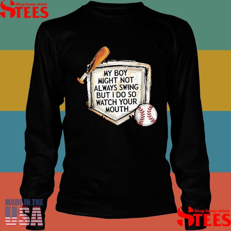 My Boy Might Not Always Swing But I Do So Watch Your Mouth Shirts