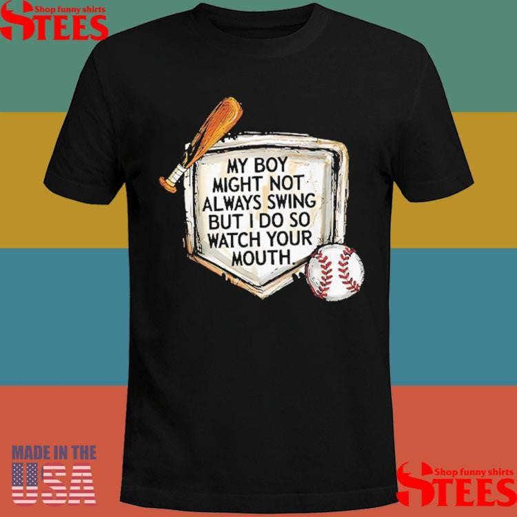 My Boy Might Not Always Swing But I Do So Watch Your Mouth Shirts