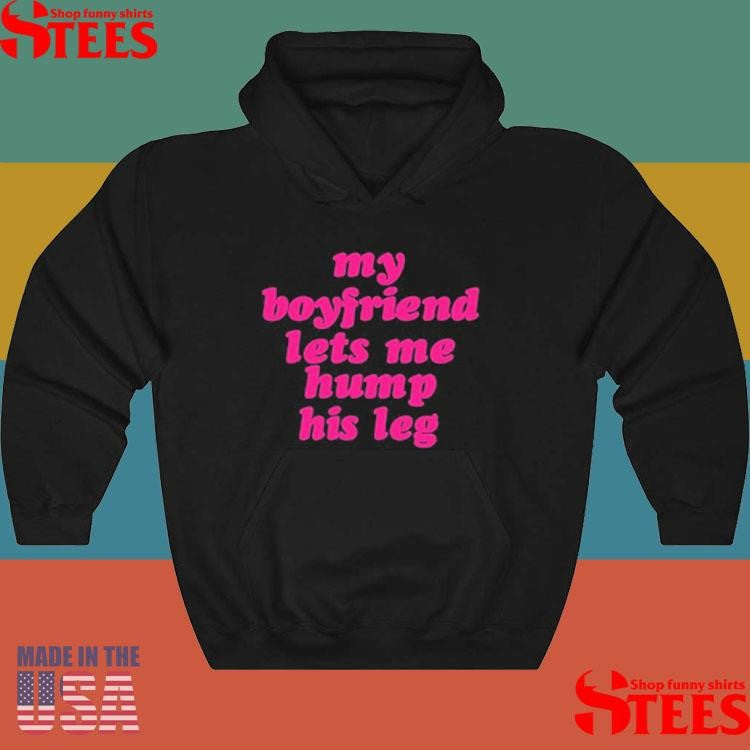 My Boyfriend Lets Me Hump His Leg T-Shirt