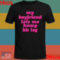My Boyfriend Lets Me Hump His Leg T-Shirt