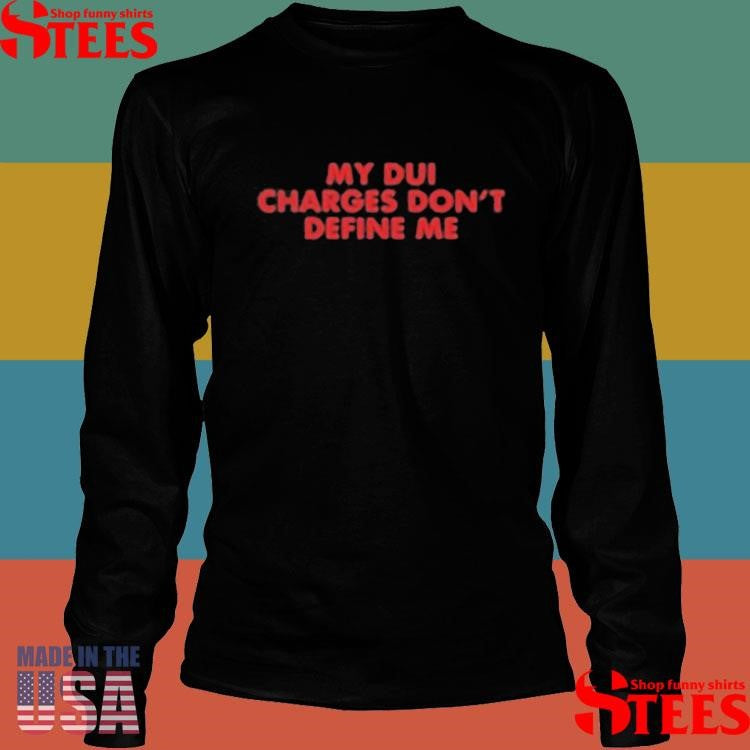 My Dui Charges Don’t Define Me T-shirt