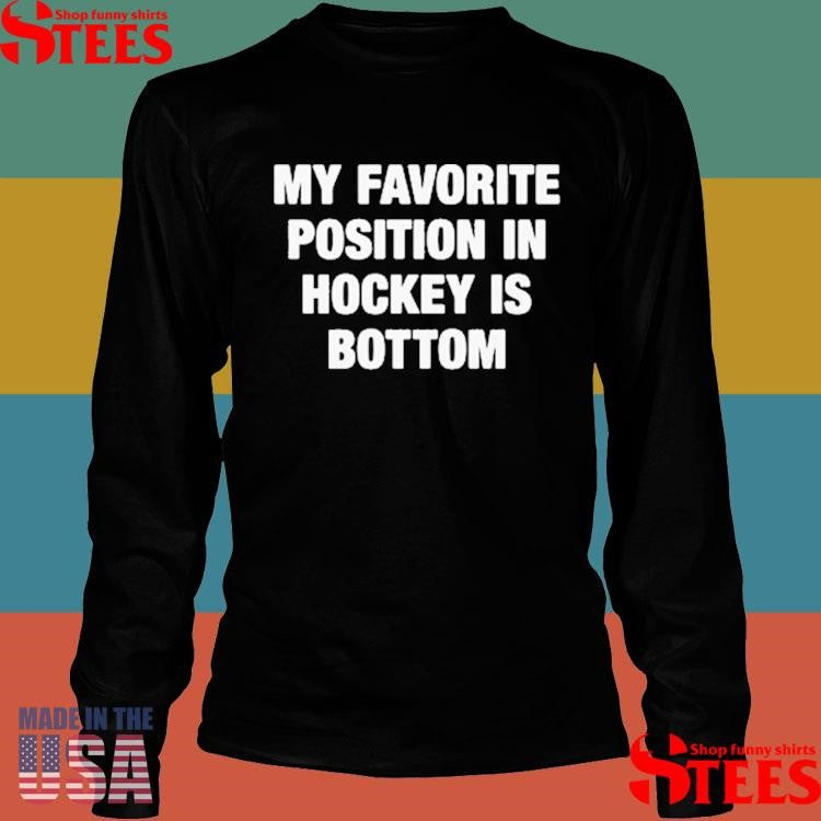 My Favorite Position In Hockey Is Bottom T-shirt