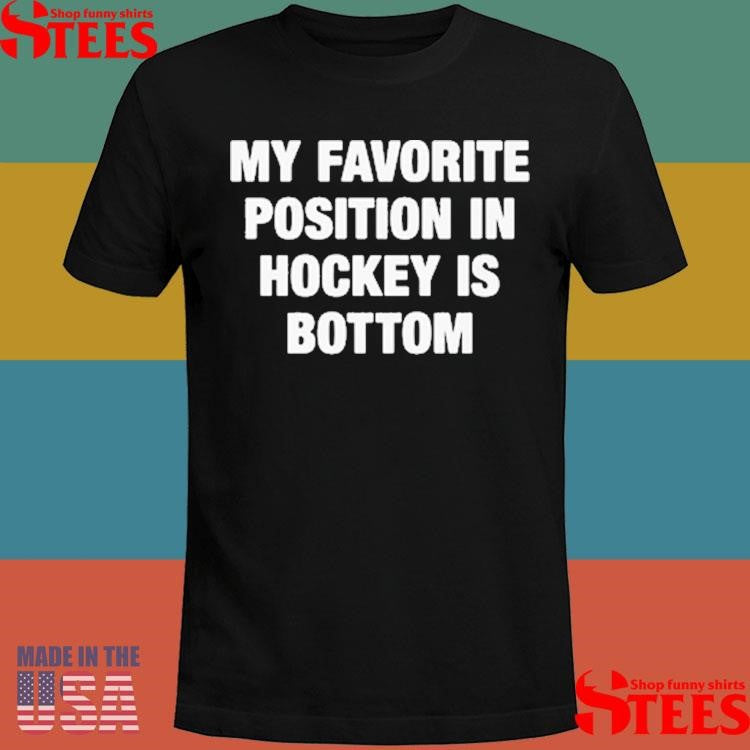 My Favorite Position In Hockey Is Bottom T-shirt