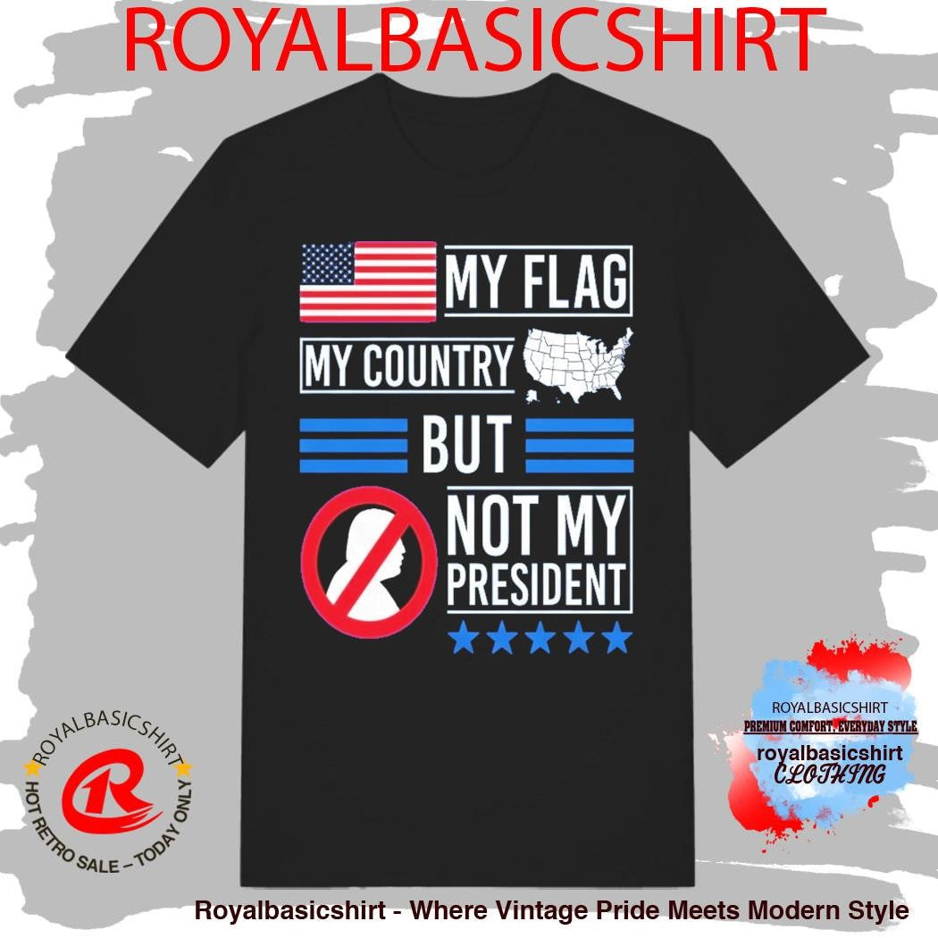 My Flag My Country But Not My President Shirt