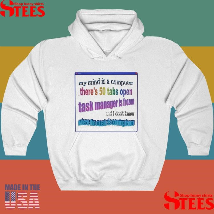 My Mind Is Like A Computer There’s 50 Tabs Open Task Manager Is Frozen Shirts