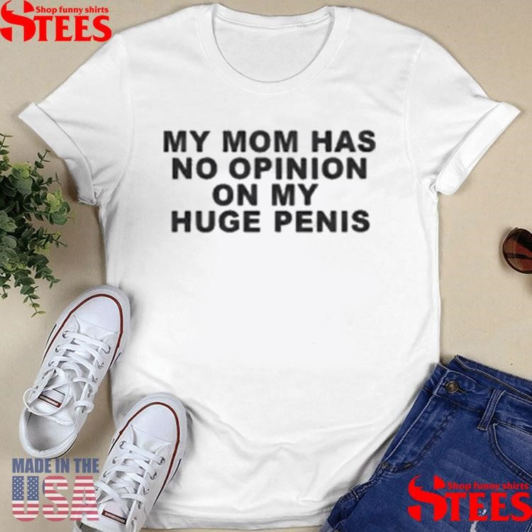 My Mom Has No Opinion On My Huge Penis T-shirt