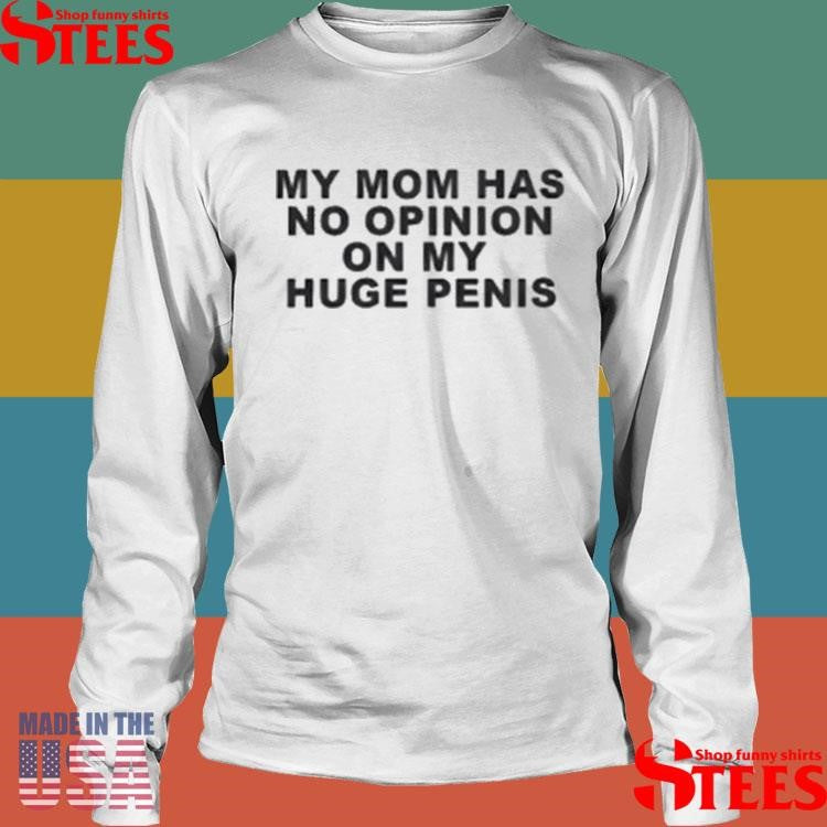 My Mom Has No Opinion On My Huge Penis T-shirt
