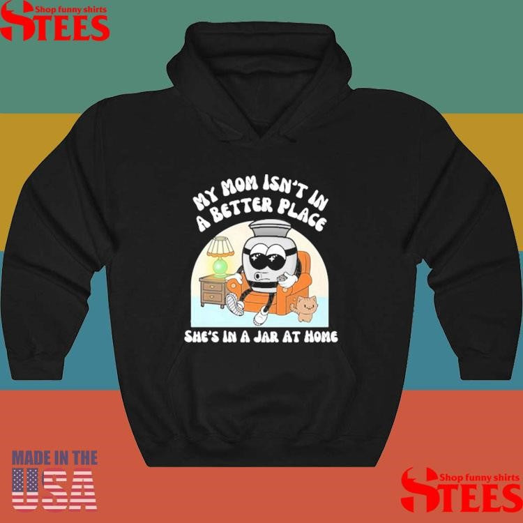 My Mom Isn’t A Better Place She’s In A Jar At Home Shirts