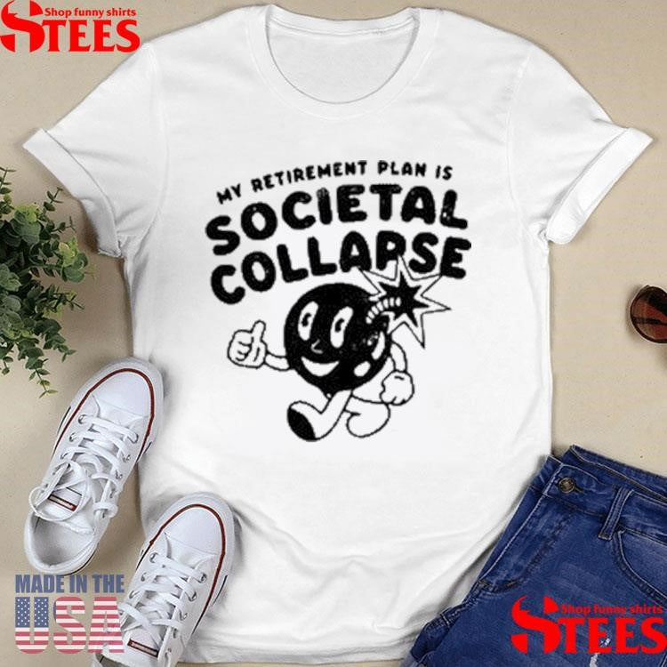 My Retirement Plan Is Societal Collapse Shirts