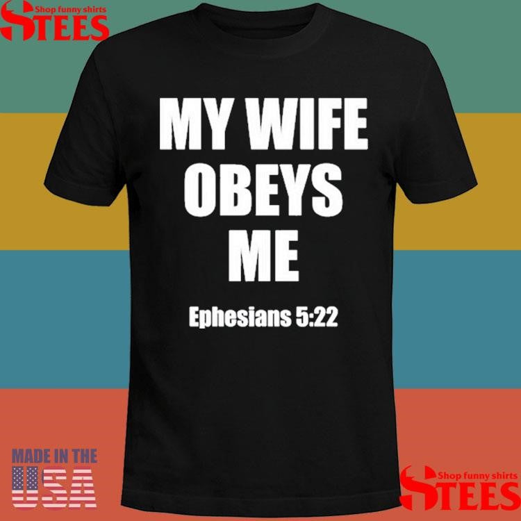 My Wife Obeys Me Ephesians 5.22 Shirts