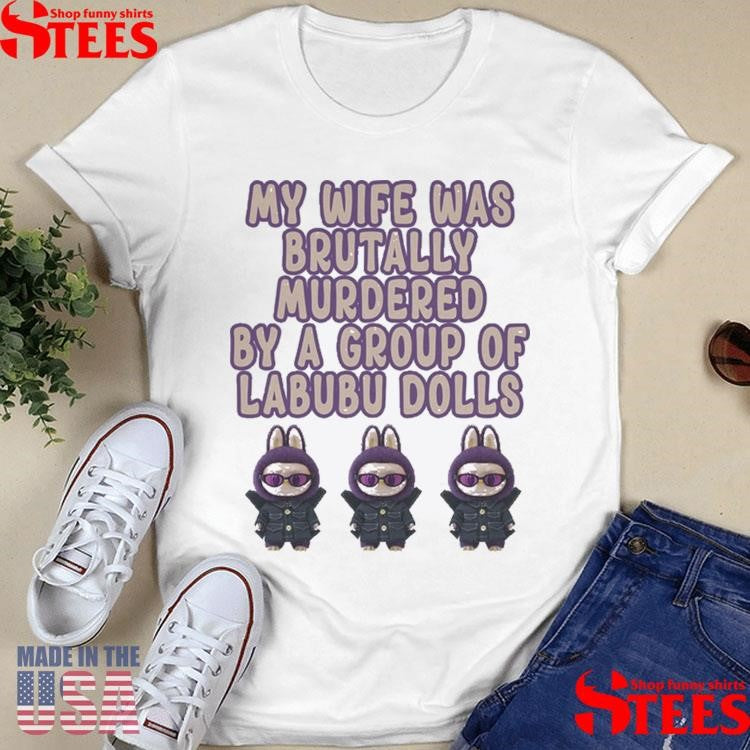 My Wife Was Brutally Murdered By A Group Of Labubu Dolls Shirt
