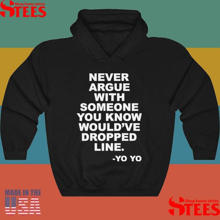 Never Argue With Someone You Know Would’ve Dropped Line T-shirt