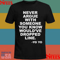 Never Argue With Someone You Know Would’ve Dropped Line T-shirt