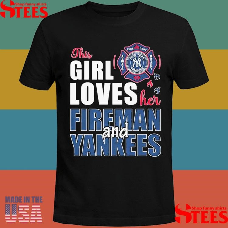 New York Yankees The Girl Loves Her Fireman And Yankees Shirts
