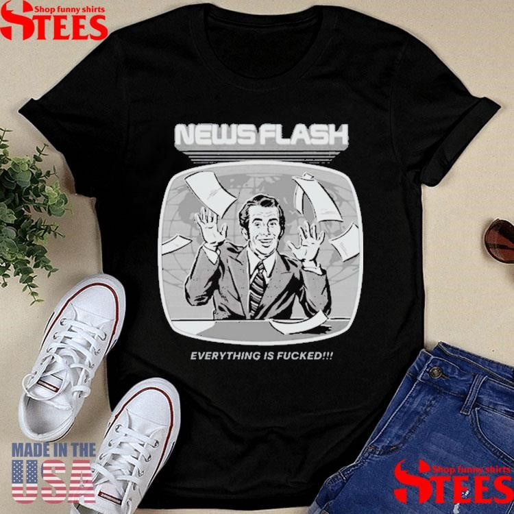 News Flash Everything Is Fucked Shirts