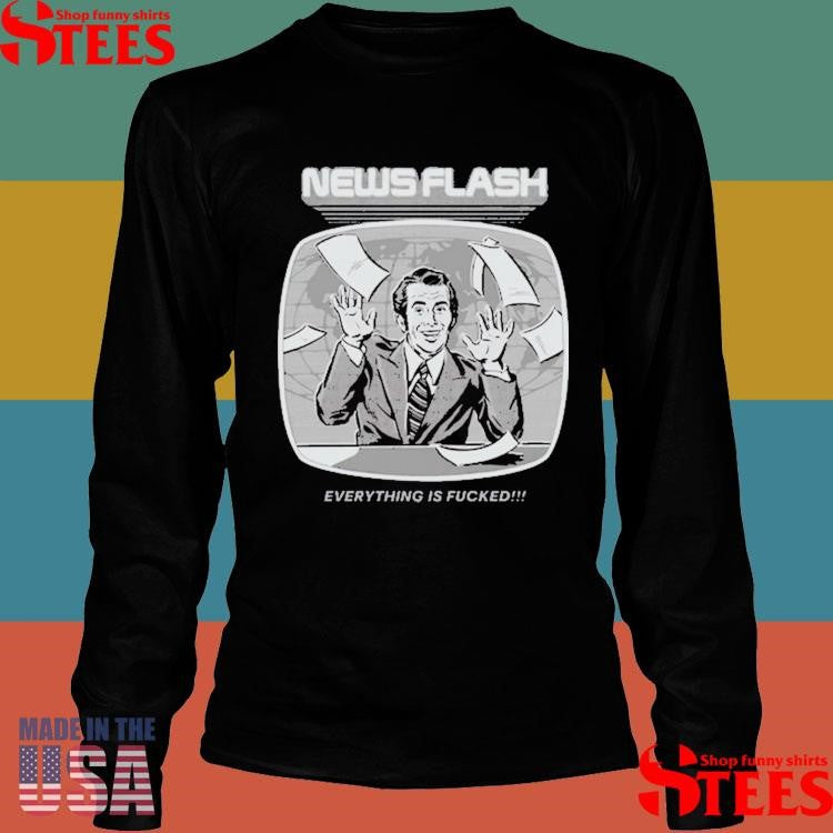 News Flash Everything Is Fucked Shirts