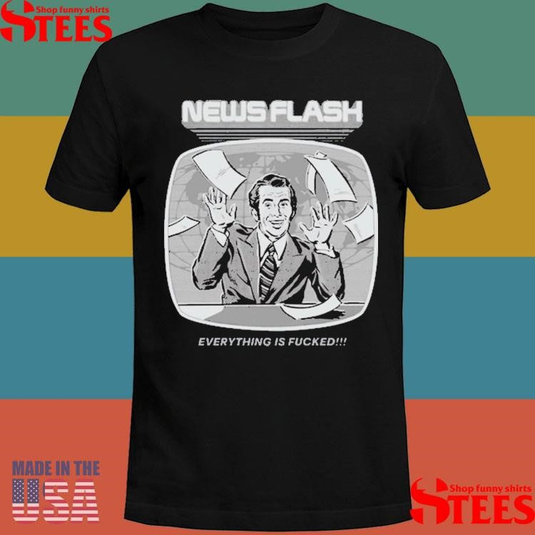 News Flash Everything Is Fucked Shirts