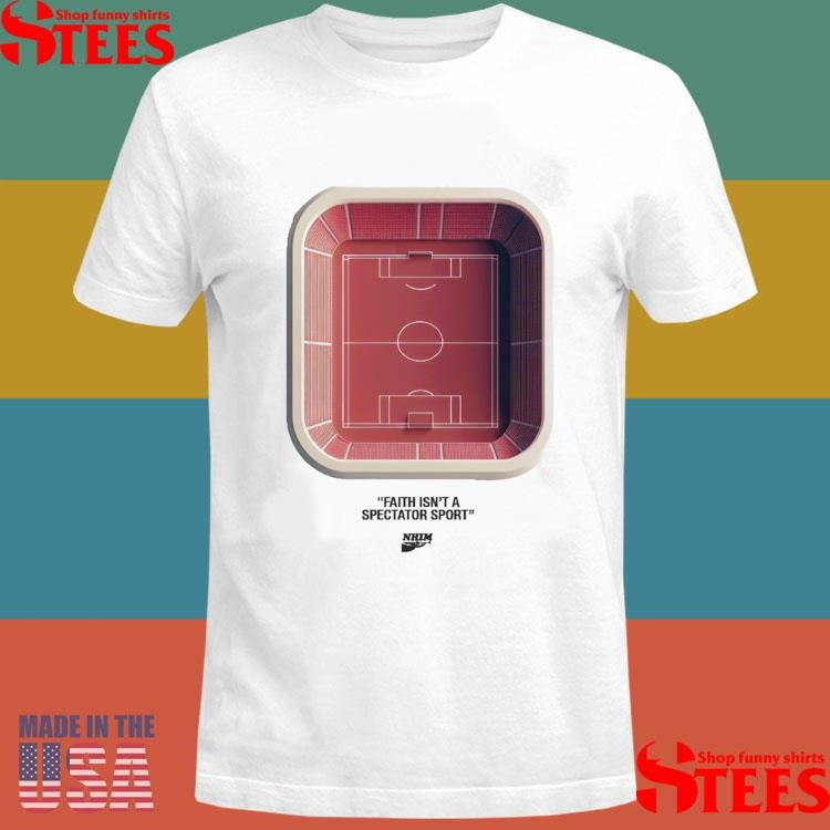 Nhim Faith Isn’t A Spectator Sport T-shirt