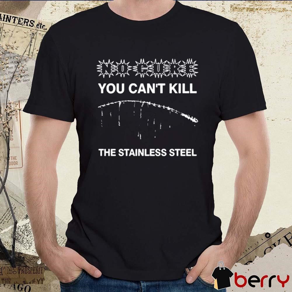 No Cure You Can’t Kill The Stainless Steel t-shirt