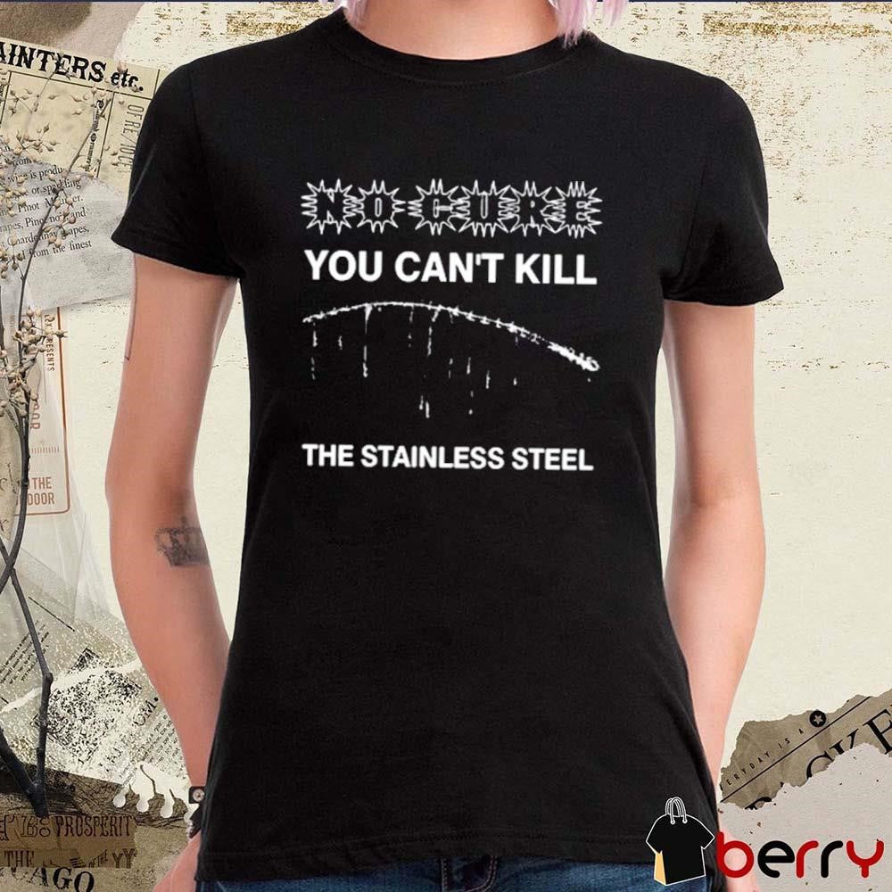 No Cure You Can’t Kill The Stainless Steel t-shirt