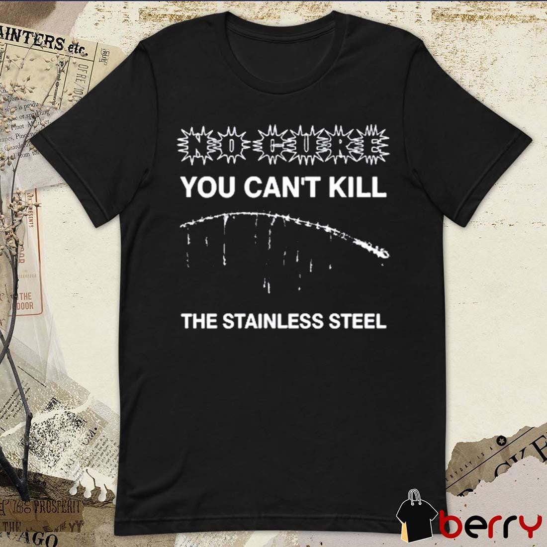 No Cure You Can’t Kill The Stainless Steel t-shirt