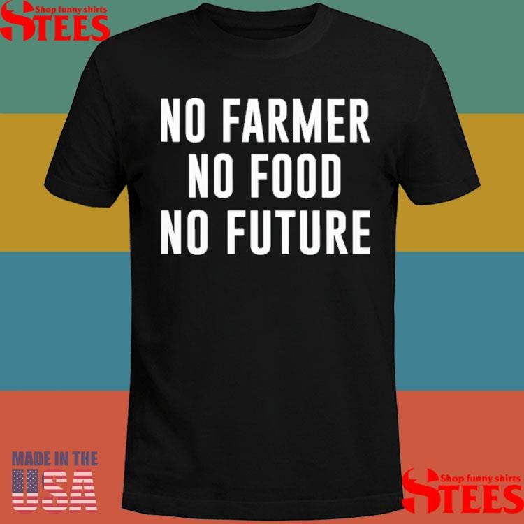 No Farmer No Food No Future Shirts