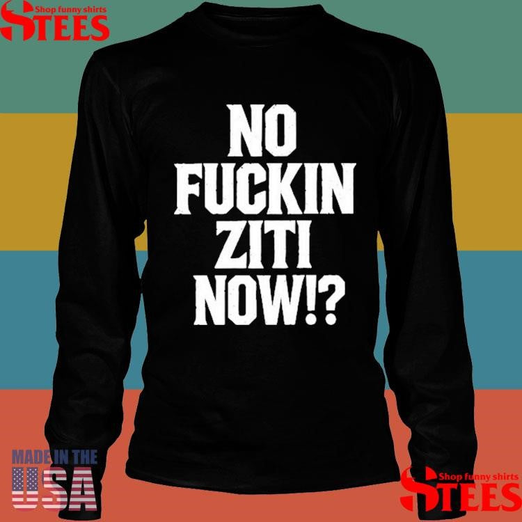 No Fucking Ziti Now Shirts