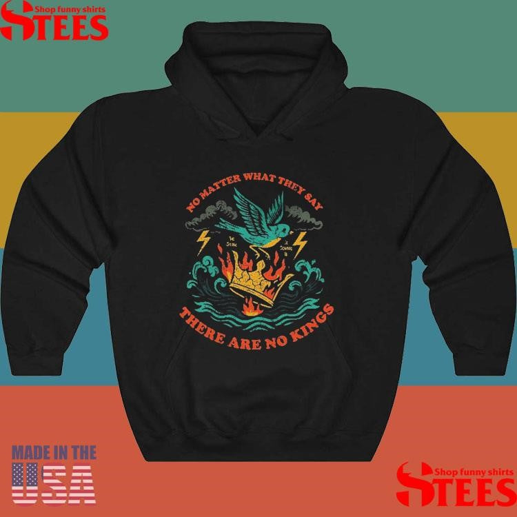 No Matter What They Say There Are No Kings T-shirt