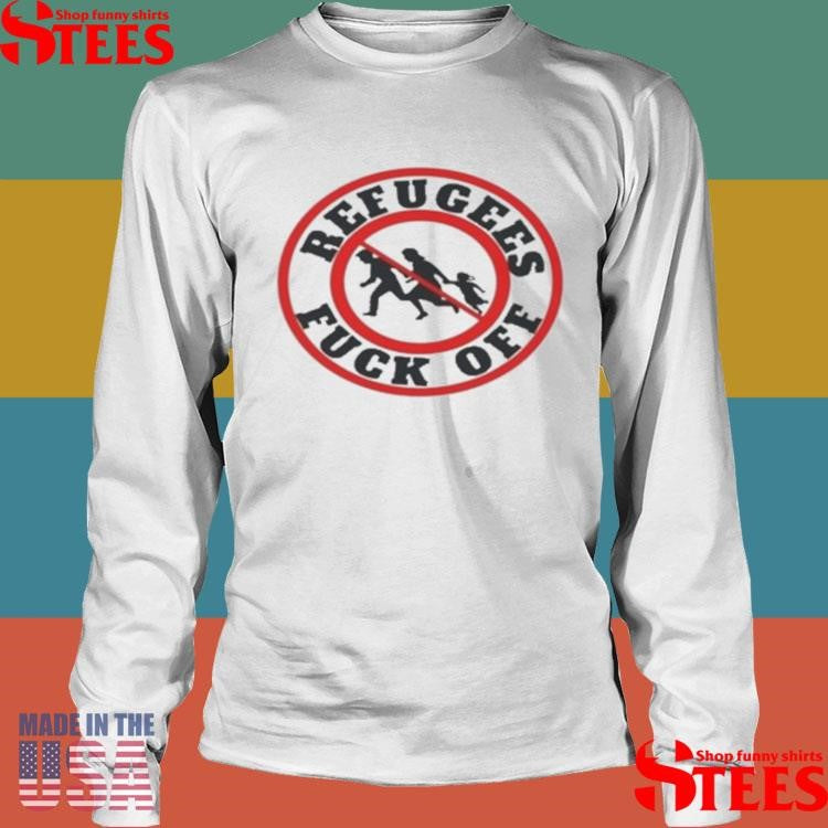 No More Refugees Fuck Off T-shirt
