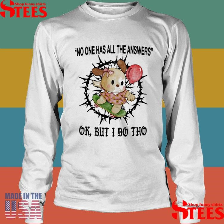 No One Has All The Answers Ok But I Do Tho Shirts