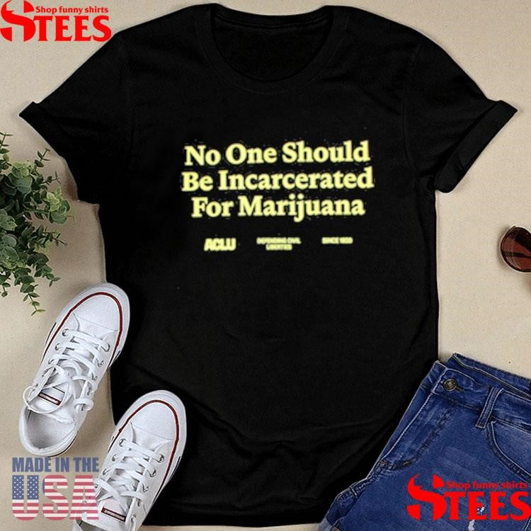 No One Should Be Incarcerated For Marijuana Aclu Shirts