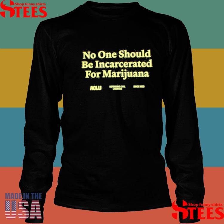 No One Should Be Incarcerated For Marijuana Aclu Shirts