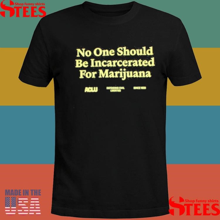 No One Should Be Incarcerated For Marijuana Aclu Shirts