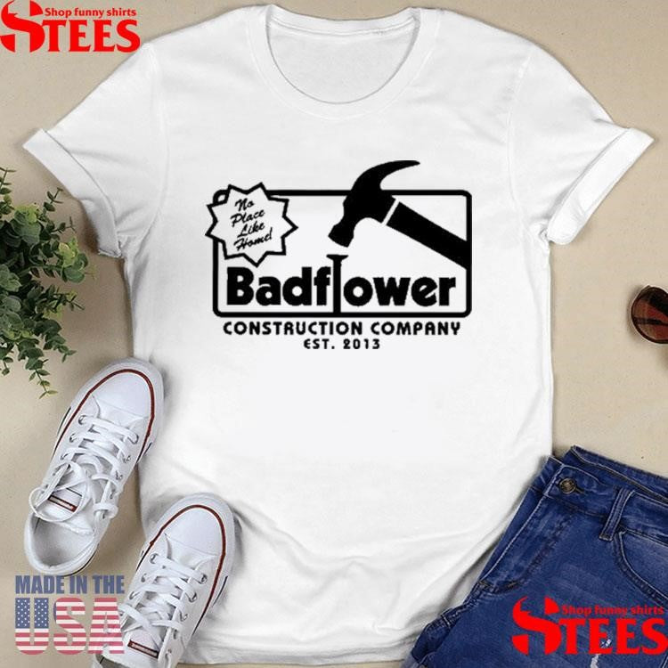 No Place Like Home Badflower Construction Company Est 2013 Shirts
