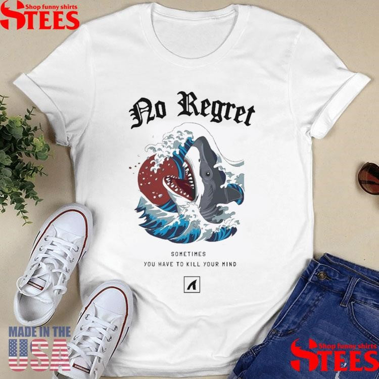 No Regret Sometimes You Have To Kill Your Mind T-shirt