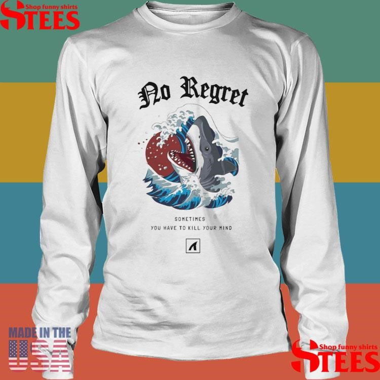 No Regret Sometimes You Have To Kill Your Mind T-shirt