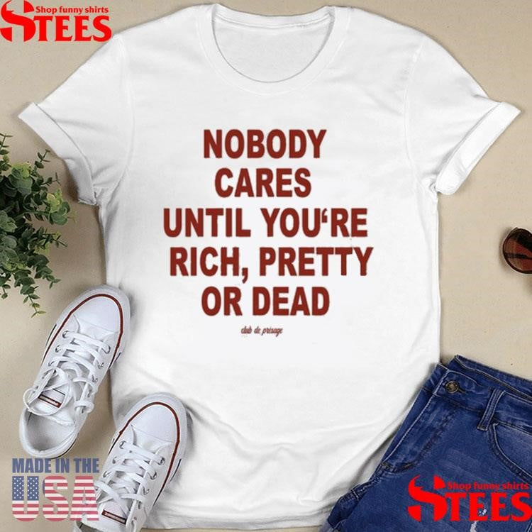 Nobody Cares Until You’re Rich Pretty Or Dead Club De Presage T-shirt