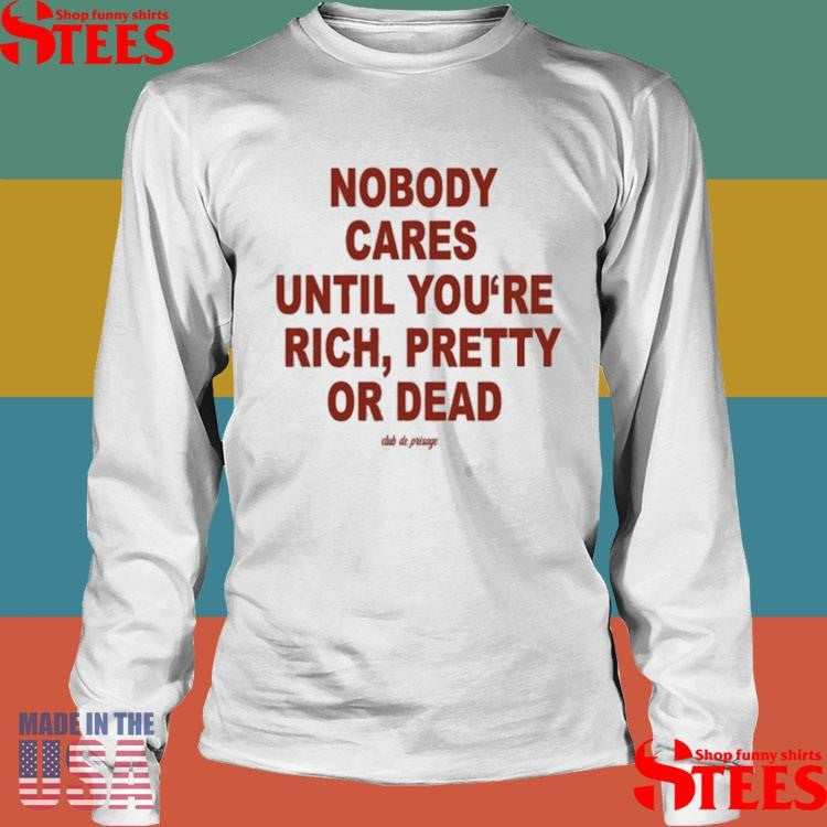 Nobody Cares Until You’re Rich Pretty Or Dead Club De Presage T-shirt