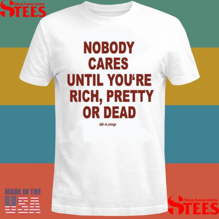 Nobody Cares Until You’re Rich Pretty Or Dead Club De Presage T-shirt