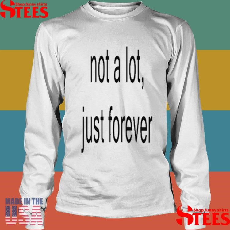 Not A Lot Just Forever Shirts